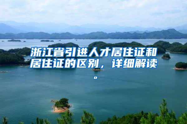 浙江省引进人才居住证和居住证的区别，详细解读。