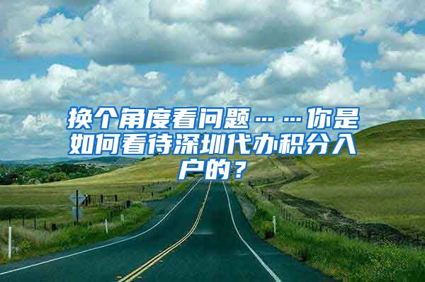 换个角度看问题……你是如何看待深圳代办积分入户的？