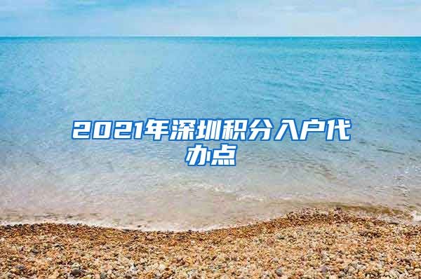 2021年深圳积分入户代办点