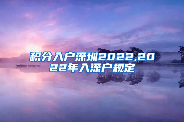 积分入户深圳2022,2022年入深户规定