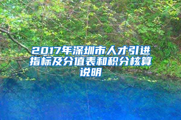 2017年深圳市人才引进指标及分值表和积分核算说明