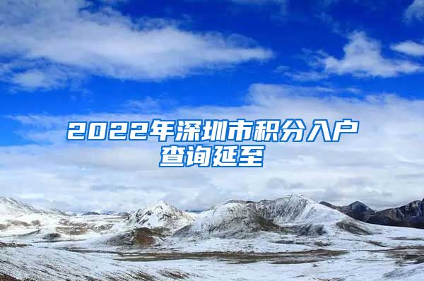 2022年深圳市积分入户查询延至