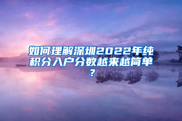 如何理解深圳2022年纯积分入户分数越来越简单？