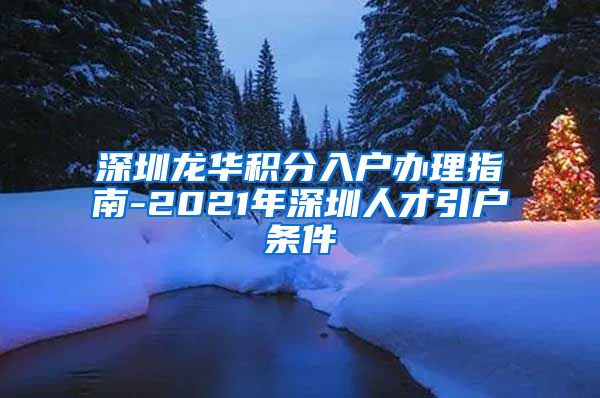 深圳龙华积分入户办理指南-2021年深圳人才引户条件