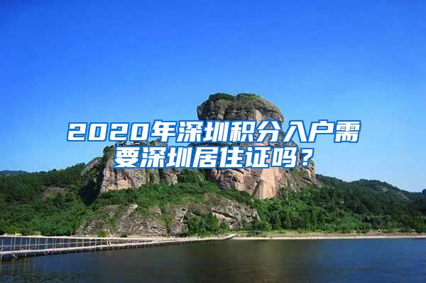 2020年深圳积分入户需要深圳居住证吗？