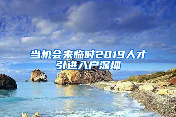 当机会来临时2019人才引进入户深圳