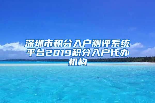 深圳市积分入户测评系统平台2019积分入户代办机构