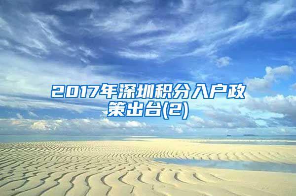 2017年深圳积分入户政策出台(2)