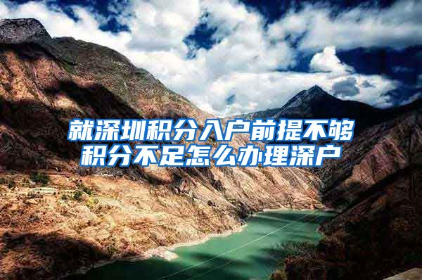 就深圳积分入户前提不够积分不足怎么办理深户