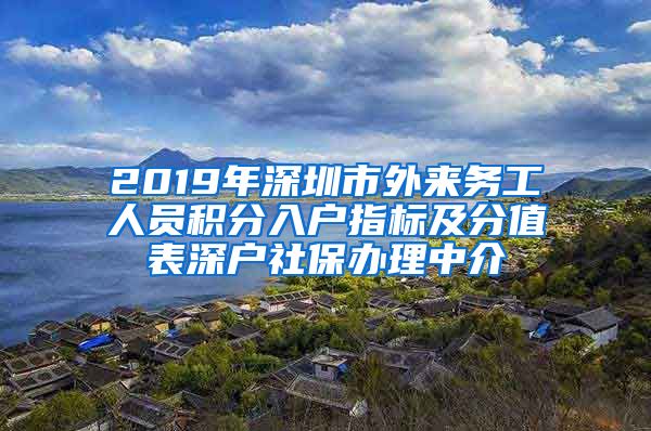 2019年深圳市外来务工人员积分入户指标及分值表深户社保办理中介