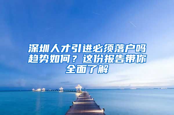 深圳人才引进必须落户吗趋势如何？这份报告带你全面了解