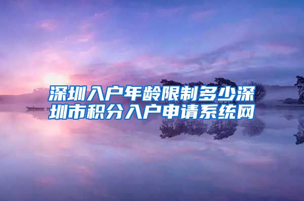 深圳入户年龄限制多少深圳市积分入户申请系统网