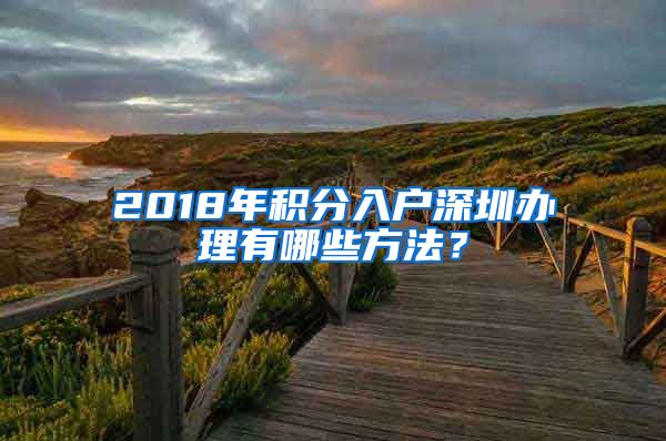 2018年积分入户深圳办理有哪些方法？