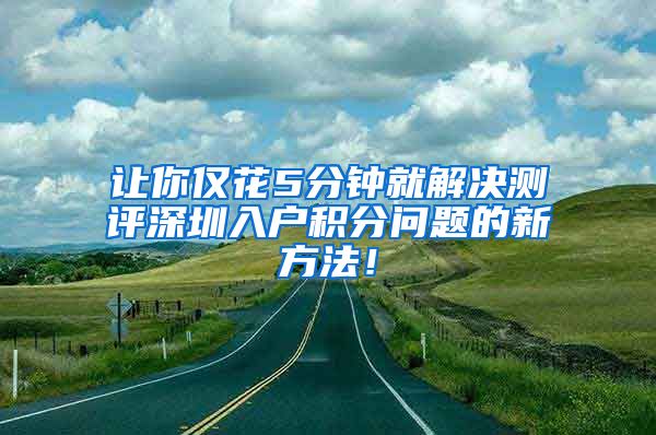 让你仅花5分钟就解决测评深圳入户积分问题的新方法！