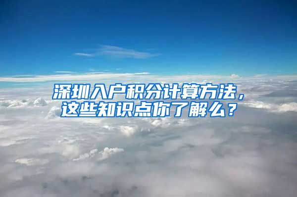 深圳入户积分计算方法，这些知识点你了解么？