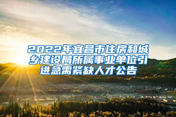 2022年宜昌市住房和城乡建设局所属事业单位引进急需紧缺人才公告