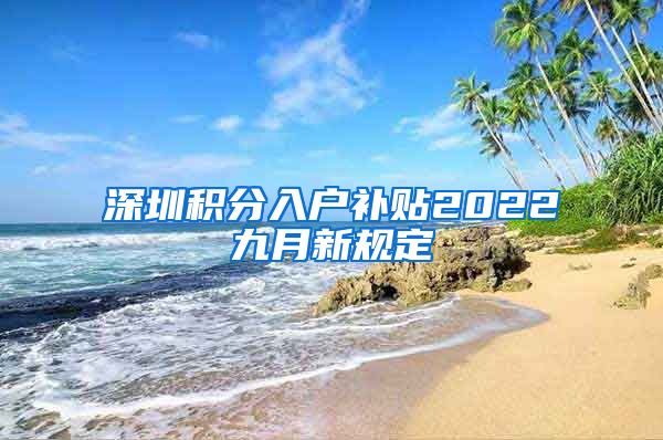 深圳积分入户补贴2022九月新规定