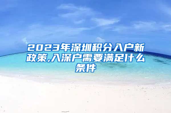 2023年深圳积分入户新政策,入深户需要满足什么条件