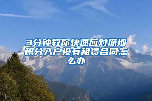 3分钟教你快速应对深圳积分入户没有租赁合同怎么办