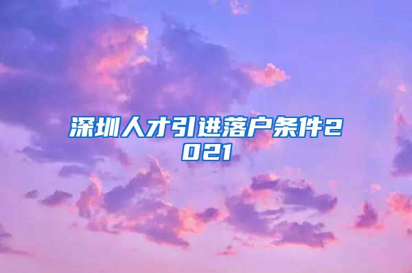 深圳人才引进落户条件2021