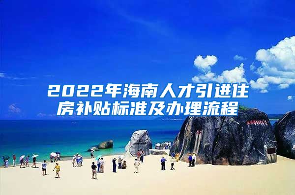 2022年海南人才引进住房补贴标准及办理流程