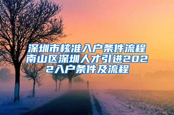 深圳市核准入户条件流程南山区深圳人才引进2022入户条件及流程