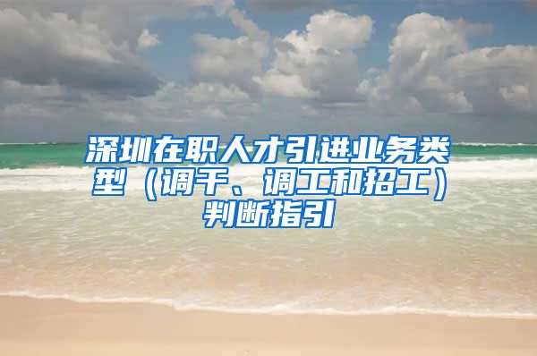 深圳在职人才引进业务类型（调干、调工和招工）判断指引