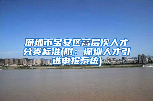 深圳市宝安区高层次人才分类标准(附：深圳人才引进申报系统)