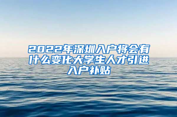 2022年深圳入户将会有什么变化大学生人才引进入户补贴