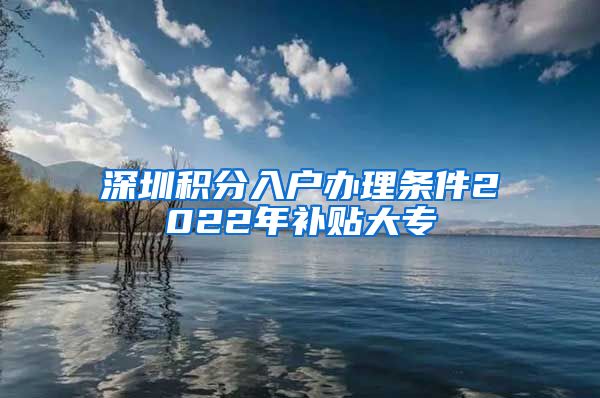 深圳积分入户办理条件2022年补贴大专