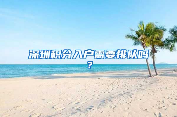 深圳积分入户需要排队吗？