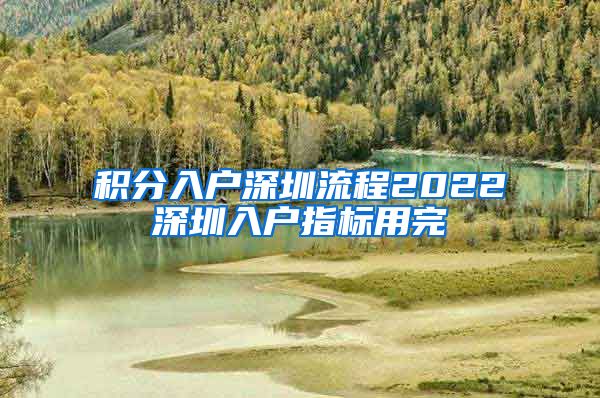 积分入户深圳流程2022深圳入户指标用完