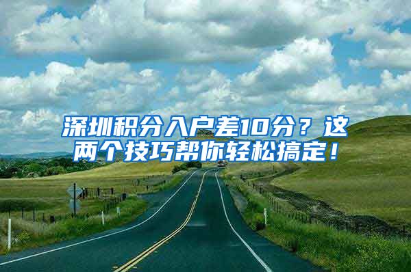 深圳积分入户差10分？这两个技巧帮你轻松搞定！