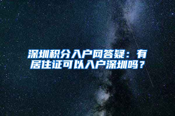 深圳积分入户网答疑：有居住证可以入户深圳吗？