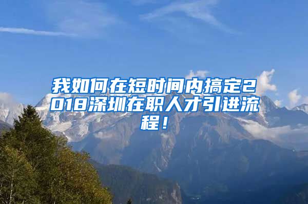 我如何在短时间内搞定2018深圳在职人才引进流程！