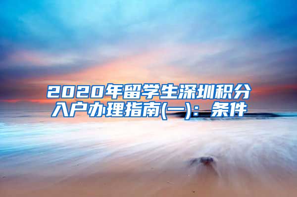 2020年留学生深圳积分入户办理指南(一)：条件