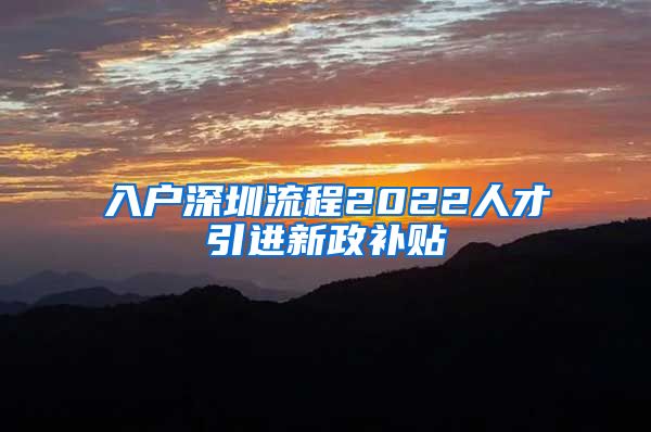 入户深圳流程2022人才引进新政补贴