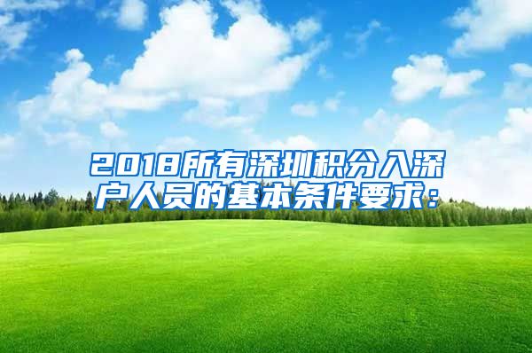 2018所有深圳积分入深户人员的基本条件要求：