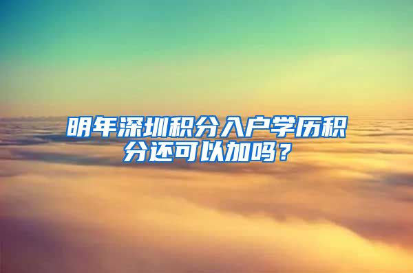 明年深圳积分入户学历积分还可以加吗？