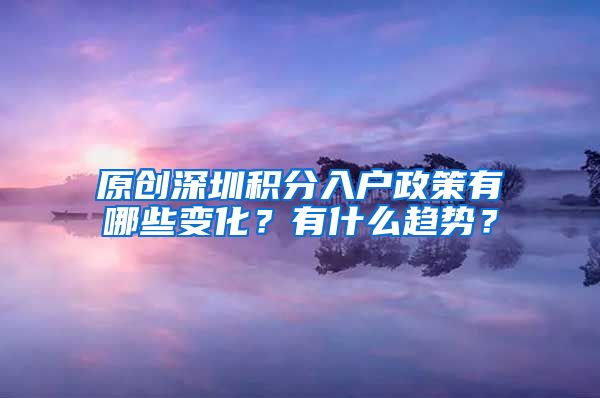 原创深圳积分入户政策有哪些变化？有什么趋势？