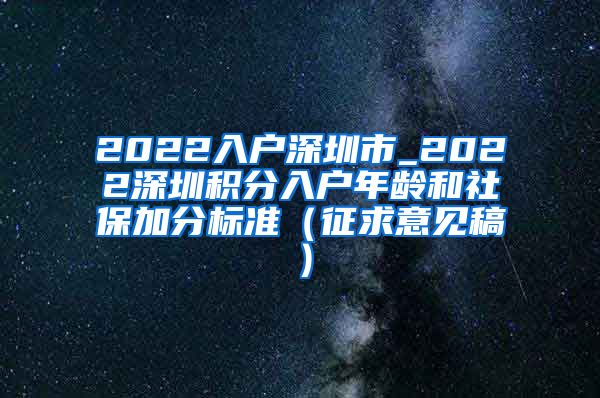 2022入户深圳市_2022深圳积分入户年龄和社保加分标准（征求意见稿）