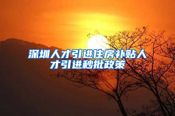 深圳人才引进住房补贴人才引进秒批政策