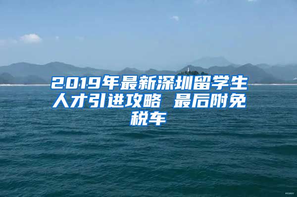 2019年最新深圳留学生人才引进攻略 最后附免税车