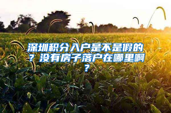 深圳积分入户是不是假的？没有房子落户在哪里啊？