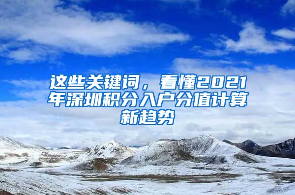 这些关键词，看懂2021年深圳积分入户分值计算新趋势