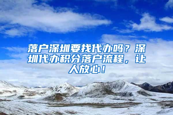 落户深圳要找代办吗？深圳代办积分落户流程，让人放心！