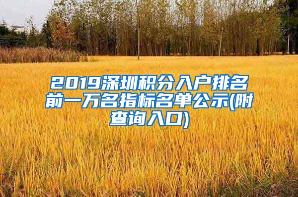 2019深圳积分入户排名前一万名指标名单公示(附查询入口)