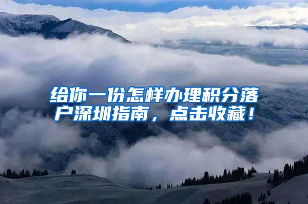 给你一份怎样办理积分落户深圳指南，点击收藏！