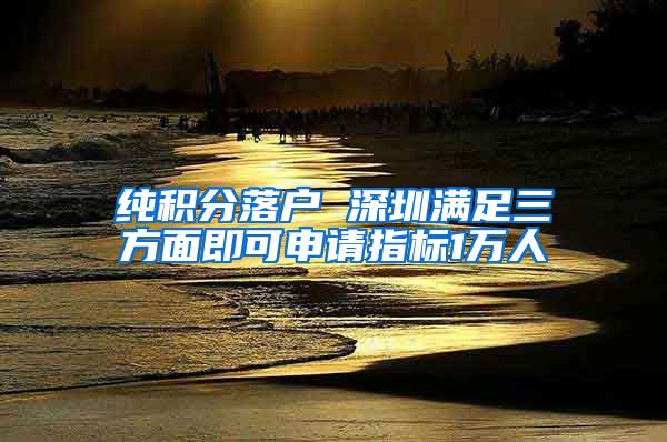 纯积分落户 深圳满足三方面即可申请指标1万人