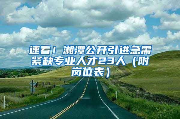 速看！湘潭公开引进急需紧缺专业人才23人（附岗位表）